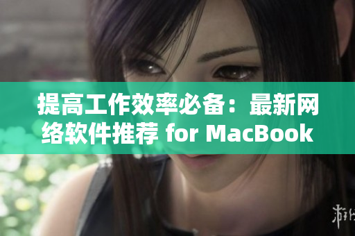 提高工作效率必备：最新网络软件推荐 for MacBook Pro