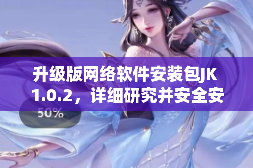 升级版网络软件安装包JK 1.0.2，详细研究并安全安装