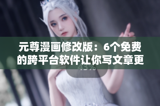 元尊漫画修改版：6个免费的跨平台软件让你写文章更高效