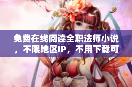 免费在线阅读全职法师小说，不限地区IP，不用下载可直接观看