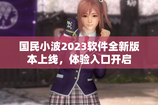 国民小波2023软件全新版本上线，体验入口开启