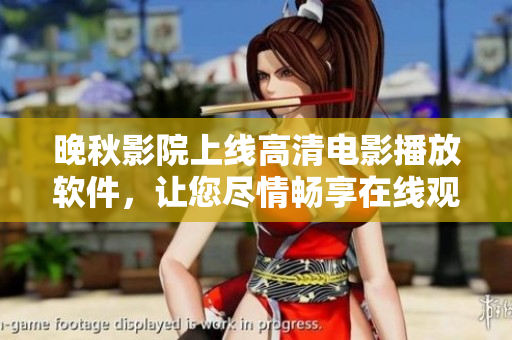 晚秋影院上线高清电影播放软件，让您尽情畅享在线观影体验