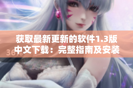 获取最新更新的软件1.3版中文下载：完整指南及安装步骤
