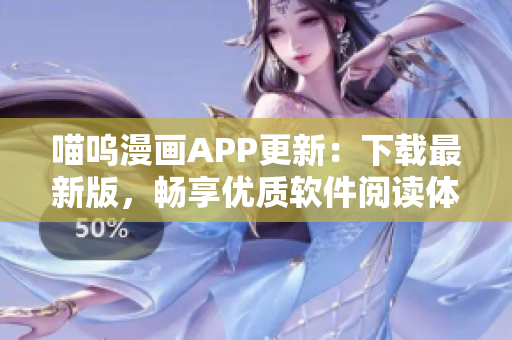 喵呜漫画APP更新：下载最新版，畅享优质软件阅读体验