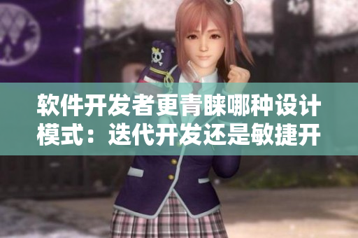 软件开发者更青睐哪种设计模式：迭代开发还是敏捷开发？