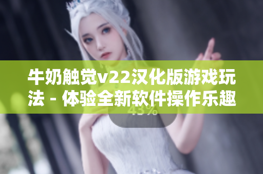 牛奶触觉v22汉化版游戏玩法 - 体验全新软件操作乐趣