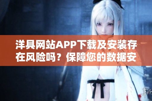 洋具网站APP下载及安装存在风险吗？保障您的数据安全优先!