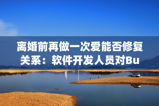离婚前再做一次爱能否修复关系：软件开发人员对Bug再修复一次的意义