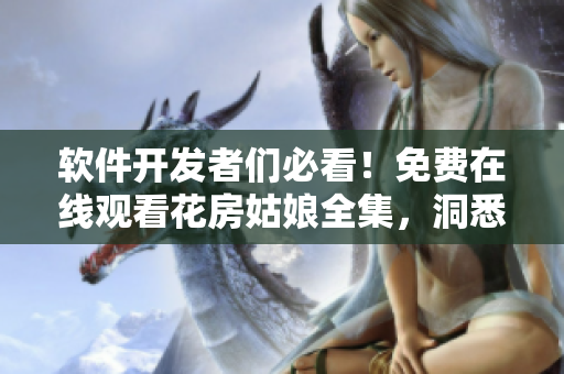 软件开发者们必看！免费在线观看花房姑娘全集，洞悉成功和追梦之路