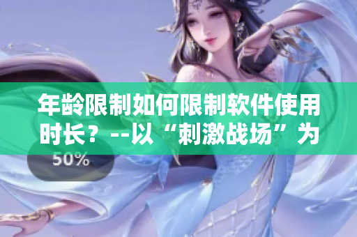 年龄限制如何限制软件使用时长？--以“刺激战场”为例