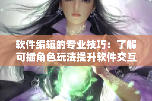 软件编辑的专业技巧：了解可插角色玩法提升软件交互性