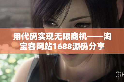 用代码实现无限商机——淘宝客网站1688源码分享