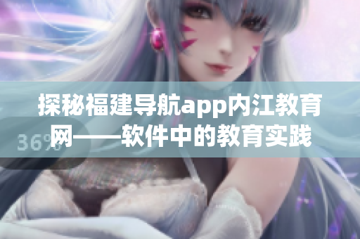 探秘福建导航app内江教育网——软件中的教育实践