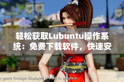 轻松获取Lubuntu操作系统：免费下载软件，快速安装使用