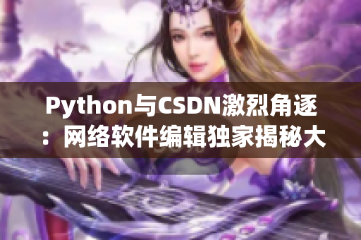 Python与CSDN激烈角逐：网络软件编辑独家揭秘大战内幕
