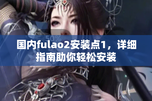 国内fulao2安装点1，详细指南助你轻松安装