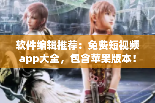 软件编辑推荐：免费短视频app大全，包含苹果版本！