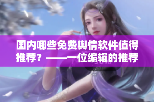 国内哪些免费舆情软件值得推荐？——一位编辑的推荐列表