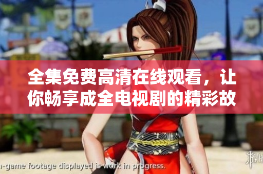 全集免费高清在线观看，让你畅享成全电视剧的精彩故事