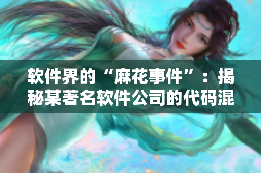 软件界的“麻花事件”：揭秘某著名软件公司的代码混淆大战
