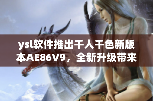 ysl软件推出千人千色新版本AE86V9，全新升级带来更多特色