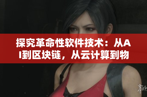 探究革命性软件技术：从AI到区块链，从云计算到物联网