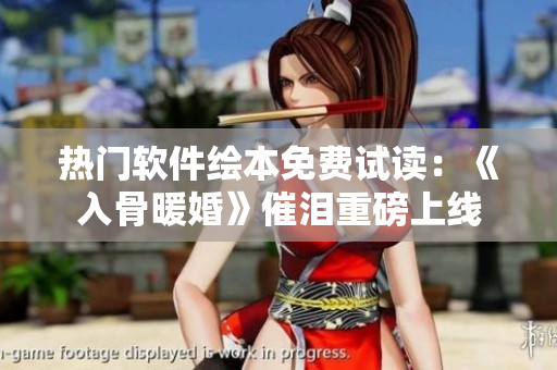 热门软件绘本免费试读：《入骨暖婚》催泪重磅上线