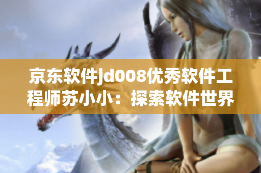 京东软件jd008优秀软件工程师苏小小：探索软件世界、创造未来