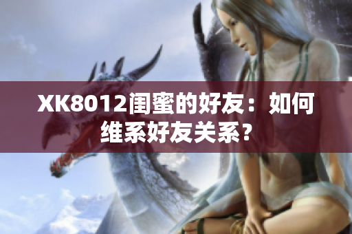 XK8012闺蜜的好友：如何维系好友关系？