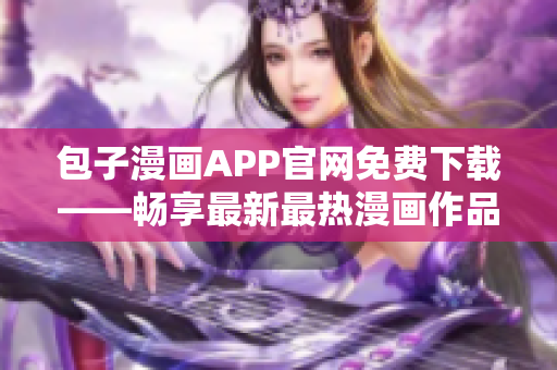 包子漫画APP官网免费下载——畅享最新最热漫画作品