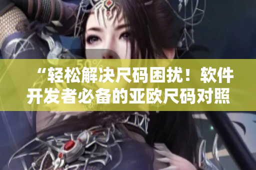 “轻松解决尺码困扰！软件开发者必备的亚欧尺码对照工具箱”