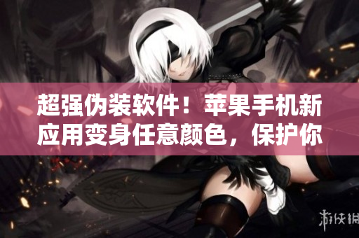超强伪装软件！苹果手机新应用变身任意颜色，保护你的隐私安全