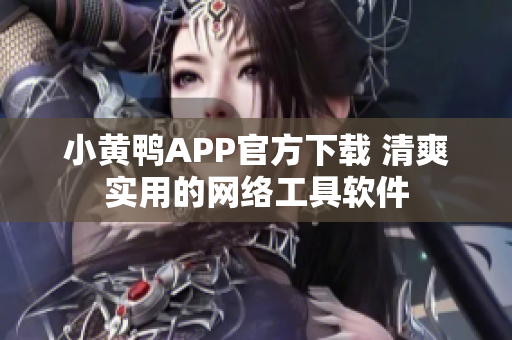 小黄鸭APP官方下载 清爽实用的网络工具软件