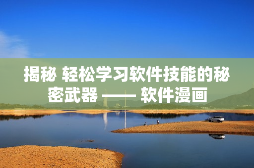 揭秘 轻松学习软件技能的秘密武器 —— 软件漫画