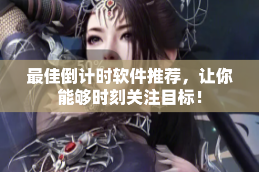 最佳倒计时软件推荐，让你能够时刻关注目标！