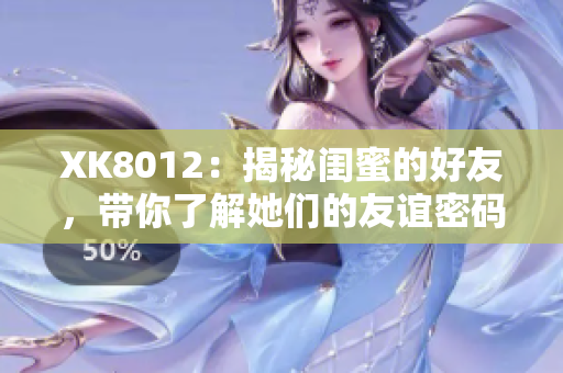 XK8012：揭秘闺蜜的好友，带你了解她们的友谊密码