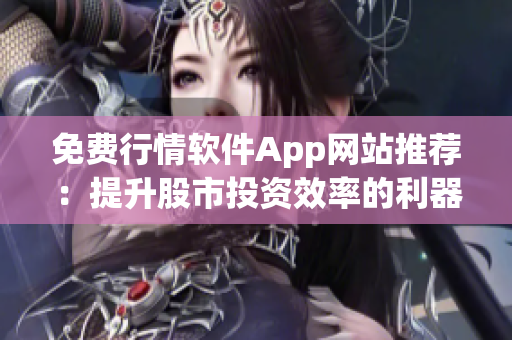 免费行情软件App网站推荐：提升股市投资效率的利器