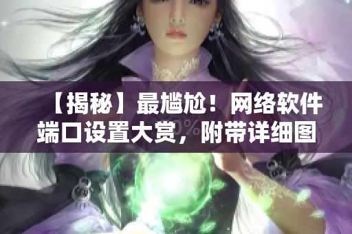 【揭秘】最尴尬！网络软件端口设置大赏，附带详细图解！