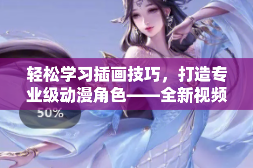 轻松学习插画技巧，打造专业级动漫角色——全新视频软件推出！