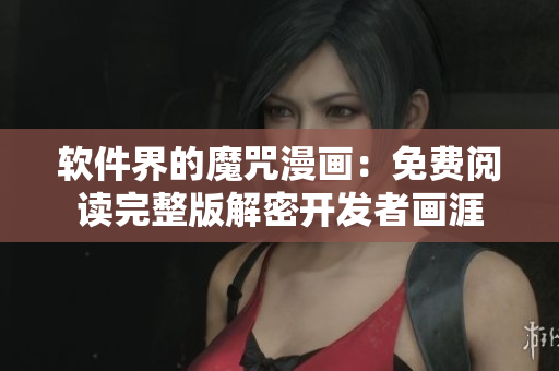 软件界的魔咒漫画：免费阅读完整版解密开发者画涯