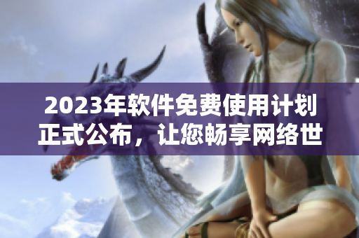 2023年软件免费使用计划正式公布，让您畅享网络世界