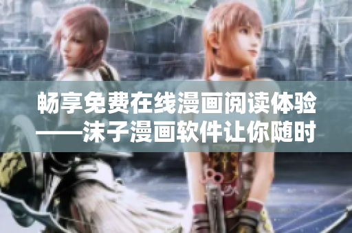 畅享免费在线漫画阅读体验——沫子漫画软件让你随时随地畅读漫画