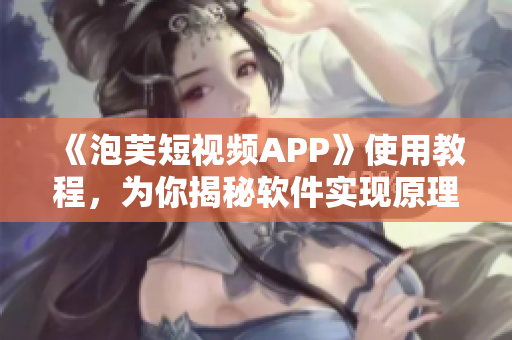 《泡芙短视频APP》使用教程，为你揭秘软件实现原理！