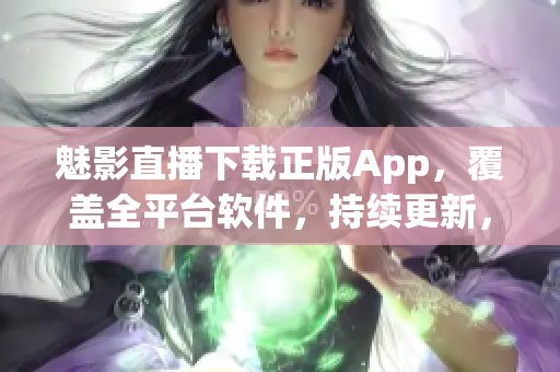 魅影直播下载正版App，覆盖全平台软件，持续更新，安全无广告。