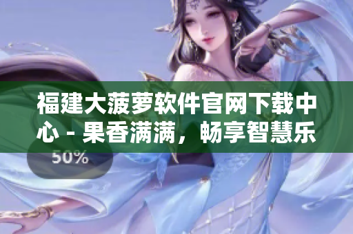 福建大菠萝软件官网下载中心 - 果香满满，畅享智慧乐趣