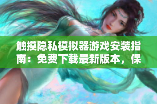 触摸隐私模拟器游戏安装指南：免费下载最新版本，保障数据安全性！