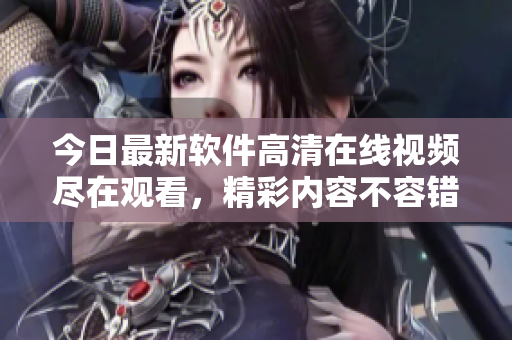 今日最新软件高清在线视频尽在观看，精彩内容不容错过!
