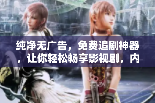 纯净无广告，免费追剧神器，让你轻松畅享影视剧，内含丰富资源，绝不卡顿。