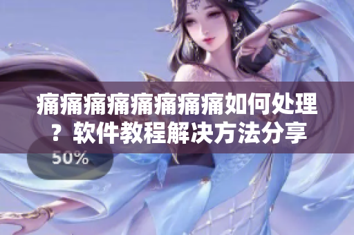 痛痛痛痛痛痛痛痛如何处理？软件教程解决方法分享