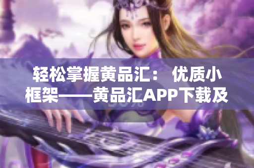 轻松掌握黄品汇： 优质小框架——黄品汇APP下载及使用攻略